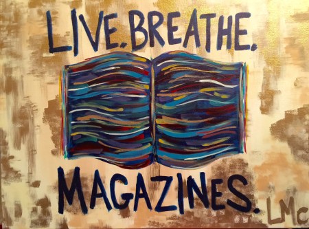 Live.Breathe.Magazines. No one knows me better than my family. A  painting by my daughter Laura McCrory says it all. ©2015